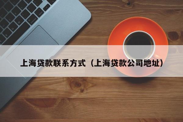 上海贷款联系方式（上海贷款公司地址）