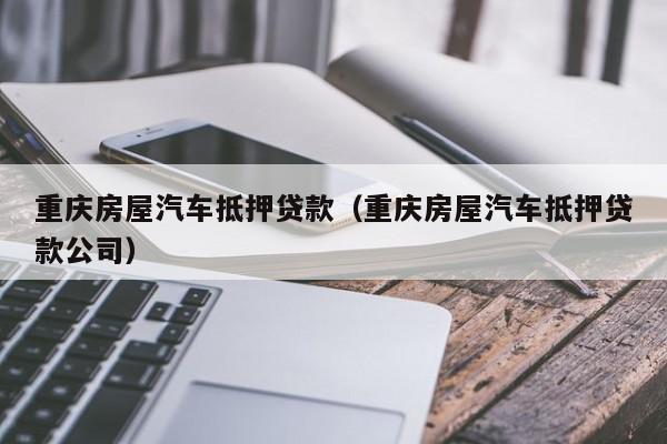 北京房屋汽车抵押贷款（北京房屋汽车抵押贷款公司）