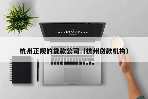 杭州正规的贷款公司（杭州贷款机构）