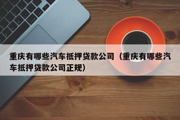 北京有哪些汽车抵押贷款公司（北京有哪些汽车抵押贷款公司正规）