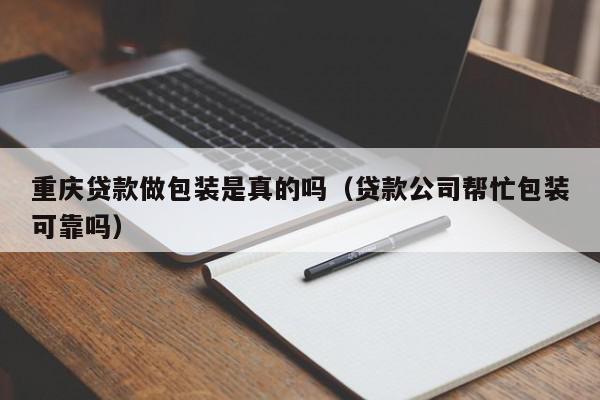 北京贷款做包装是真的吗（贷款公司帮忙包装可靠吗）
